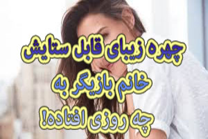 چهره زیبای قابل ستایش خانم بازیگر به چه روزی افتاده!+ عکس چهره زیبای قابل ستایش خانم بازیگر به چه روزی افتاده!+ عکس