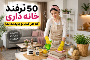 50 ترفند خانه‌داری کاربردی و کم‌هزینه برای تمیزکاری سریع خانه
