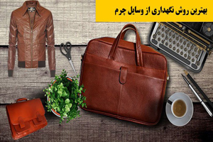 راهکارهای طلایی و درجه یک برای حفظ و نگهداری وسایل چرم