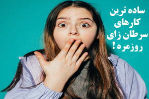 عجیب ترین؛ ساده ترین کارهای سرطان زای روزمره را بشناسید
