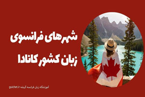 آشنایی با شهرهای فرانسوی زبان واقع در کشور کانادا آشنایی با شهرهای فرانسوی زبان واقع در کشور کانادا
